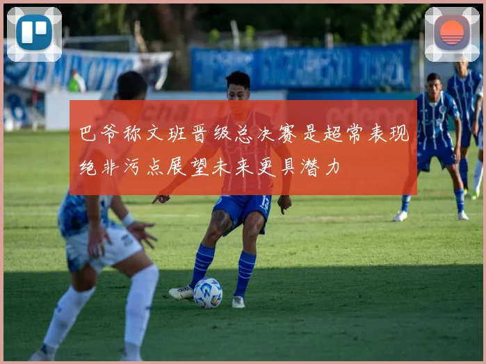 巴爷称文班晋级总决赛是超常表现绝非污点展望未来更具潜力
