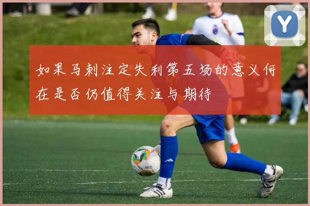 如果马刺注定失利第五场的意义何在是否仍值得关注与期待