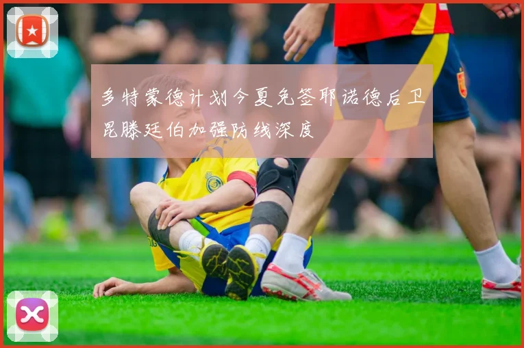 多特蒙德计划今夏免签耶诺德后卫昆滕廷伯加强防线深度
