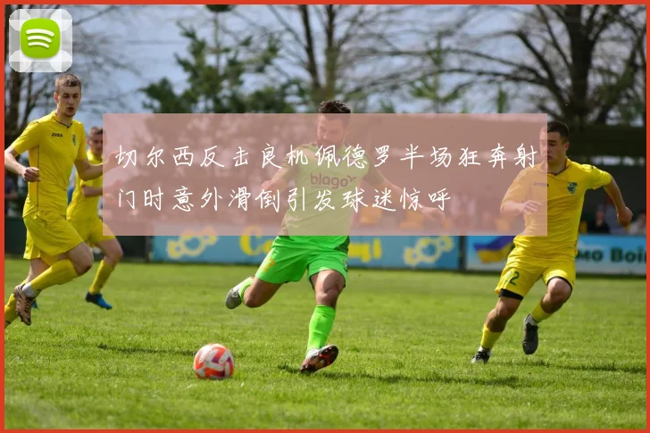 切尔西反击良机佩德罗半场狂奔射门时意外滑倒引发球迷惊呼