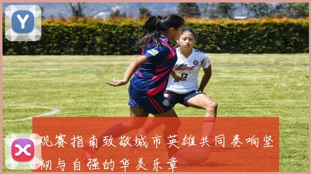 观赛指南致敬城市英雄共同奏响坚韧与自强的华美乐章