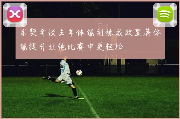 东契奇谈去年体能训练成效显著体能提升让他比赛中更轻松