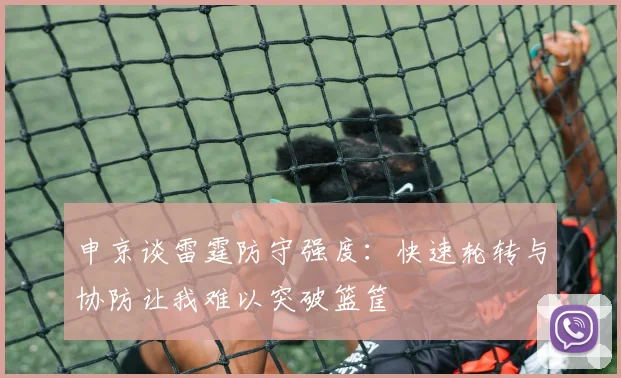 申京谈雷霆防守强度：快速轮转与协防让我难以突破篮筐